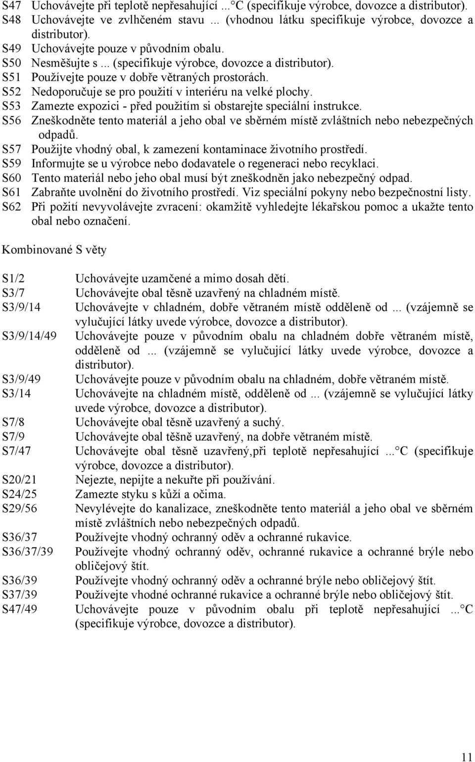 S52 Nedoporučuje se pro použití v interiéru na velké plochy. S53 Zamezte expozici - před použitím si obstarejte speciální instrukce.