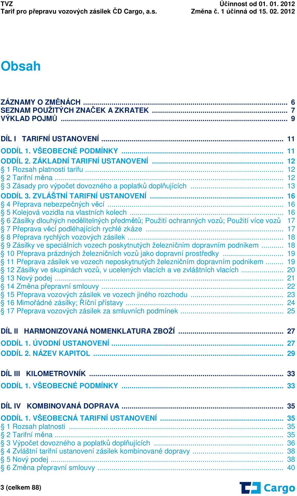 .. 16 5 Kolejová vozidla na vlastních kolech... 16 6 Zásilky dlouhých nedělitelných předmětů; Použití ochranných vozů; Použití více vozů 17 7 Přeprava věcí podléhajících rychlé zkáze.