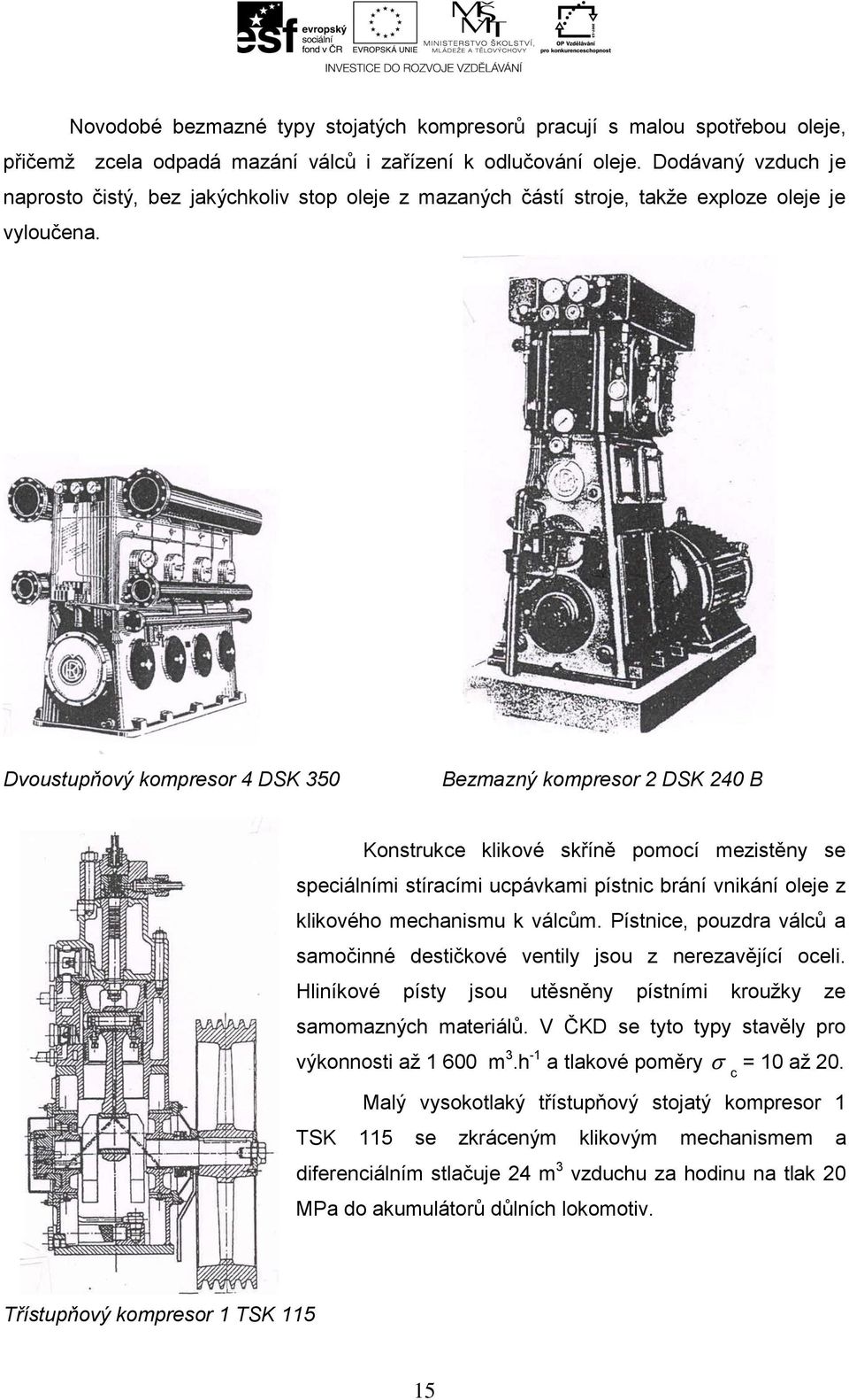 Dvoustupňový kompresor 4 DSK 350 Bezmazný kompresor 2 DSK 240 B Konstrukce klikové skříně pomocí mezistěny se speciálními stíracími ucpávkami pístnic brání vnikání oleje z klikového mechanismu k