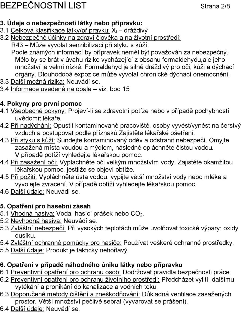 Mělo by se brát v úvahu riziko vycházející z obsahu formaldehydu,ale jeho množství je velmi nízké. Formaldehyd je silně dráždivý pro oči, kůži a dýchací orgány.