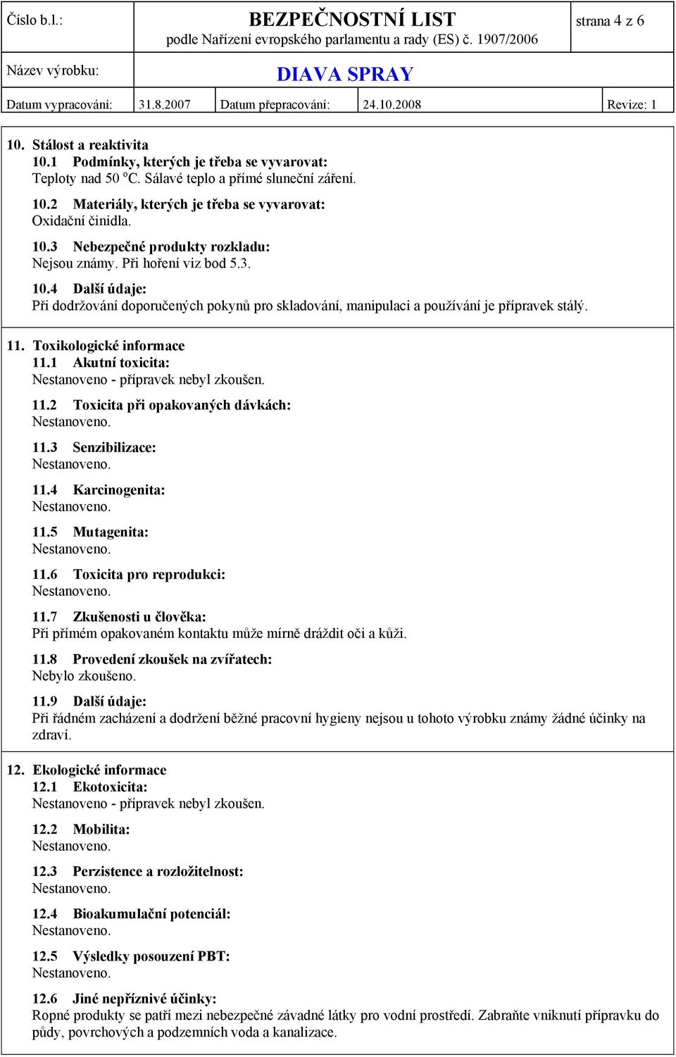 Toxikologické informace 11.1 Akutní toxicita: Nestanoveno - přípravek nebyl zkoušen. 11.2 Toxicita při opakovaných dávkách: 11.3 Senzibilizace: 11.4 Karcinogenita: 11.5 Mutagenita: 11.