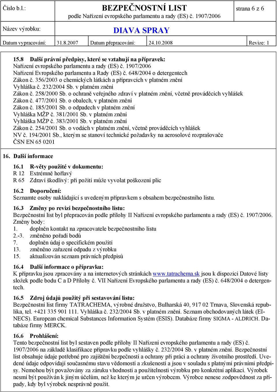 o ochraně veřejného zdraví v platném znění, včetně prováděcích vyhlášek Zákon č. 477/2001 Sb. o obalech, v platném znění Zákon č. 185/2001 Sb. o odpadech v platném znění Vyhláška MŽP č. 381/2001 Sb.