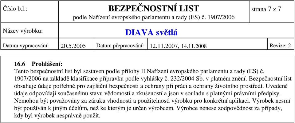 Bezpečnostní list obsahuje údaje potřebné pro zajištění bezpečnosti a ochrany při práci a ochrany životního prostředí.