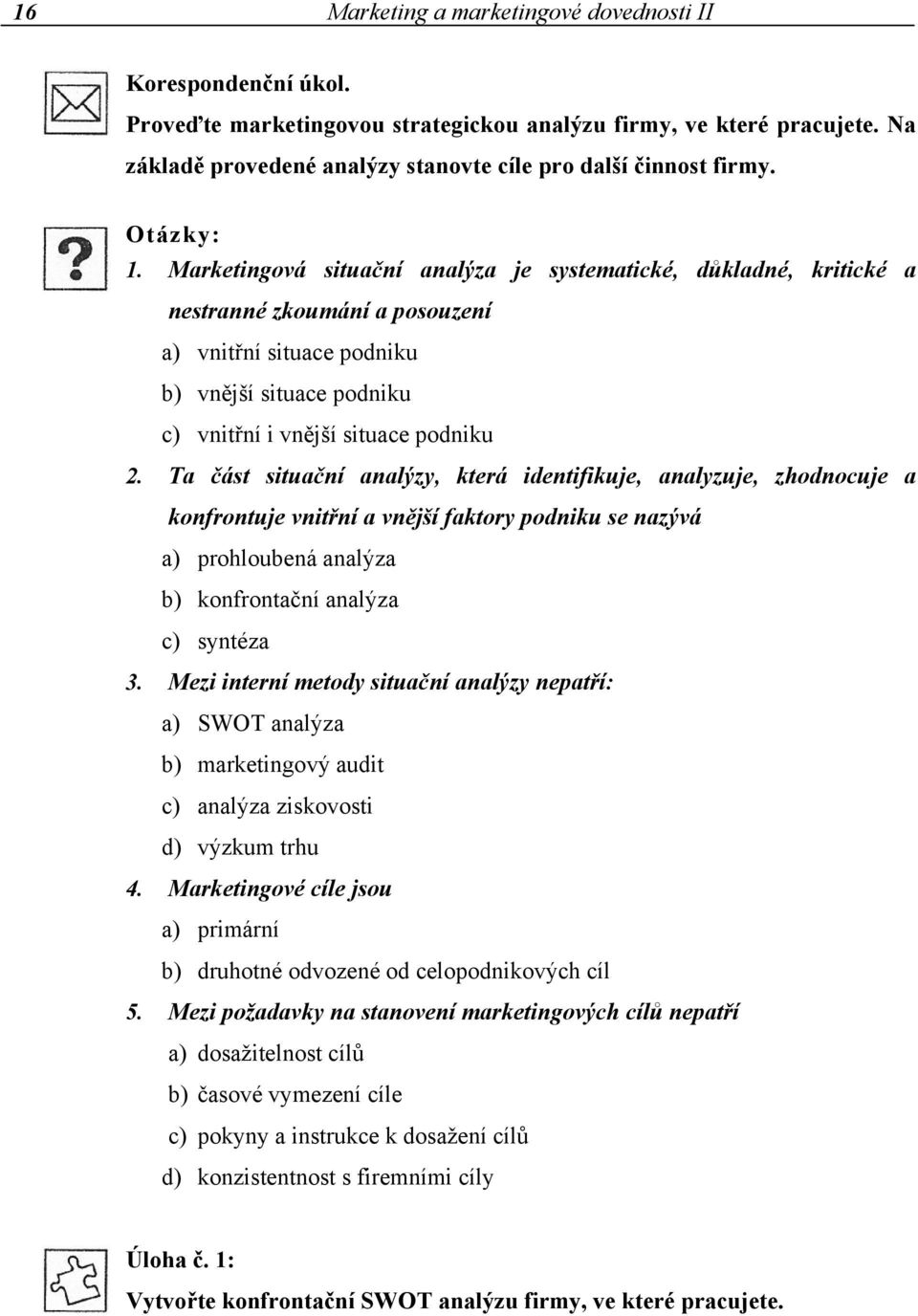 Marketingová situační analýza je systematické, důkladné, kritické a nestranné zkoumání a posouzení a) vnitřní situace podniku b) vnější situace podniku c) vnitřní i vnější situace podniku 2.