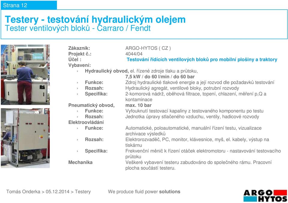 2-komorová nádrž, oběhová filtrace, topení, chlazení, měření p,q a Funkce: Vyfouknutí testovací kapaliny z testovaného komponentu po testu Rozsah: Jednotka úpravy stlačeného vzduchu,