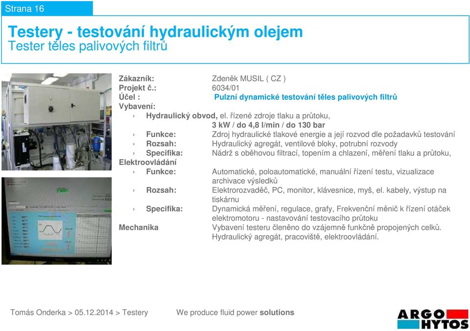 potrubní rozvody Specifika: Nádrž s oběhovou filtrací, topením a chlazení, měření tlaku a průtoku, Funkce: Automatické, poloautomatické,