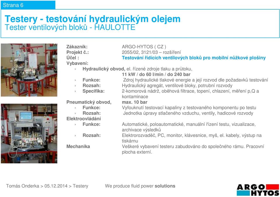 ventilové bloky, potrubní rozvody Specifika: 2-komorová nádrž, oběhová filtrace, topení, chlazení, měření p,q a Funkce: Vyfouknutí testovací kapaliny z