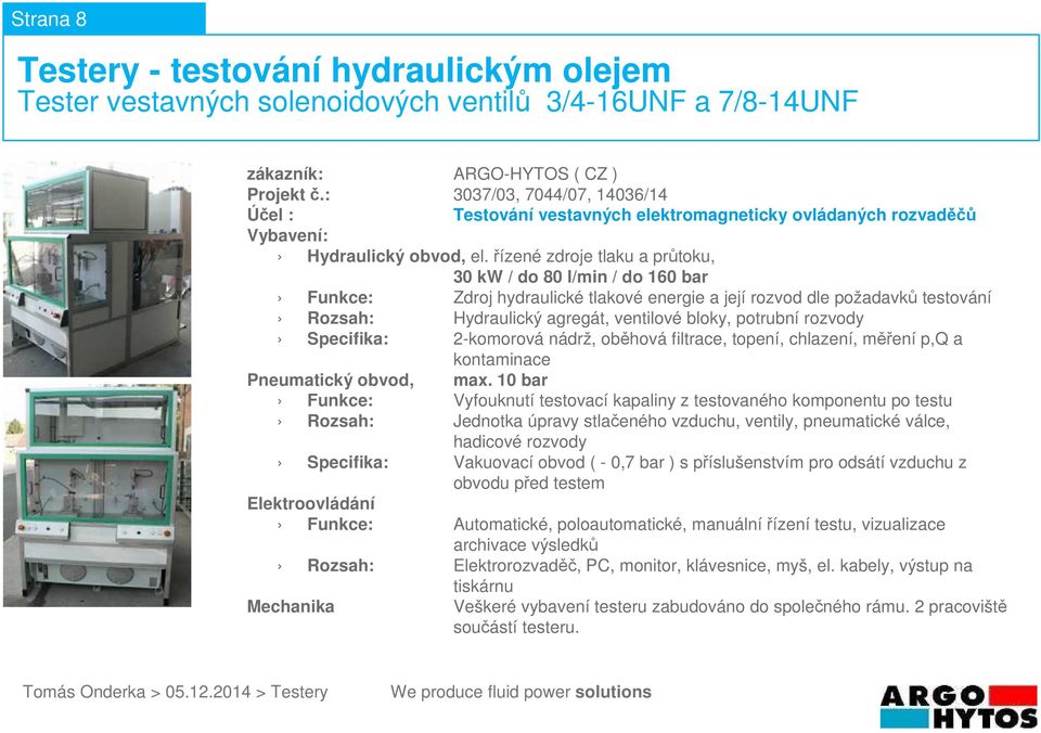 2-komorová nádrž, oběhová filtrace, topení, chlazení, měření p,q a Funkce: Vyfouknutí testovací kapaliny z testovaného komponentu po testu Rozsah: Jednotka úpravy stlačeného vzduchu, ventily,