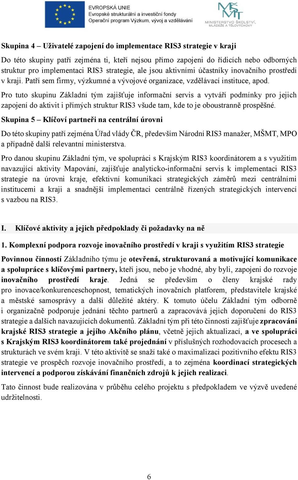 Pro tuto skupinu Základní tým zajišťuje informační servis a vytváří podmínky pro jejich zapojení do aktivit i přímých struktur RIS3 všude tam, kde to je oboustranně prospěšné.