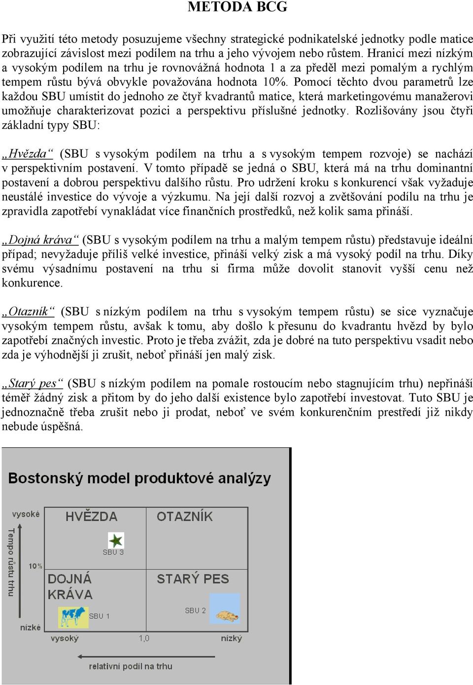 Pomocí těchto dvou parametrů lze každou SBU umístit do jednoho ze čtyř kvadrantů matice, která marketingovému manažerovi umožňuje charakterizovat pozici a perspektivu příslušné jednotky.