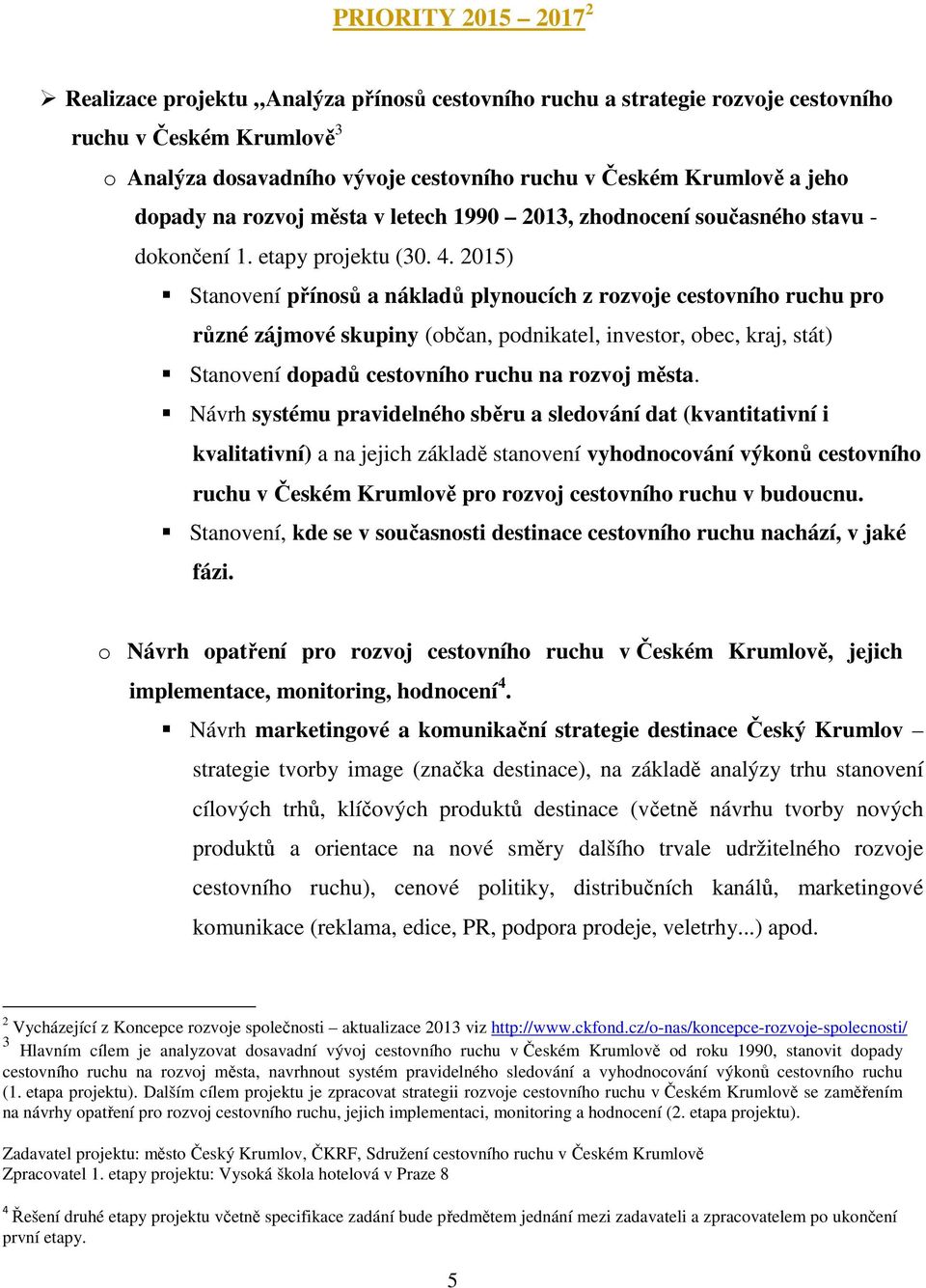 2015) Stanovení přínosů a nákladů plynoucích z rozvoje cestovního ruchu pro různé zájmové skupiny (občan, podnikatel, investor, obec, kraj, stát) Stanovení dopadů cestovního ruchu na rozvoj města.