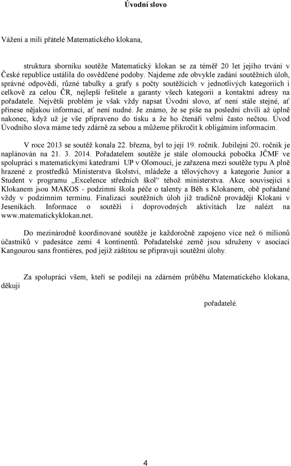 kontaktní adresy na pořadatele. Největší problém je však vždy napsat Úvodní slovo, ať není stále stejné, ať přinese nějakou informaci, ať není nudné.