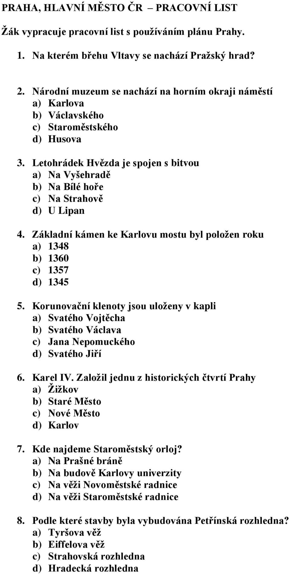 Letohrádek Hvězda je spojen s bitvou a) Na Vyšehradě b) Na Bílé hoře c) Na Strahově d) U Lipan 4. Základní kámen ke Karlovu mostu byl položen roku a) 1348 b) 1360 c) 1357 d) 1345 5.