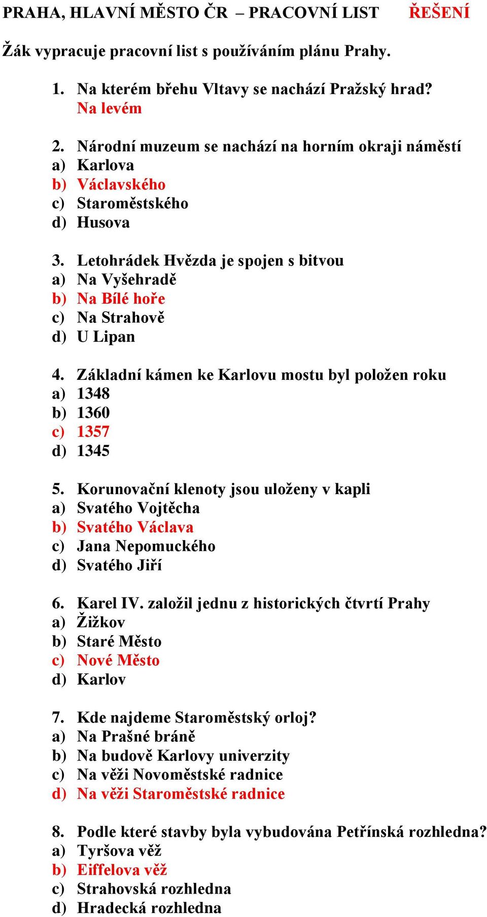 Letohrádek Hvězda je spojen s bitvou a) Na Vyšehradě b) Na Bílé hoře c) Na Strahově d) U Lipan 4. Základní kámen ke Karlovu mostu byl položen roku a) 1348 b) 1360 c) 1357 d) 1345 5.