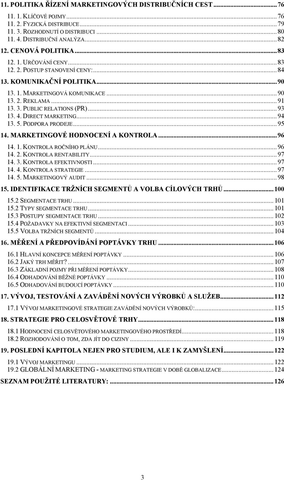 ..93 13. 4. DIRECT MARKETING...94 13. 5. PODPORA PRODEJE...95 14. MARKETINGOVÉ HODNOCENÍ A KONTROLA...96 14. 1. KONTROLA ROČNÍHO PLÁNU...96 14. 2. KONTROLA RENTABILITY...97 14. 3.