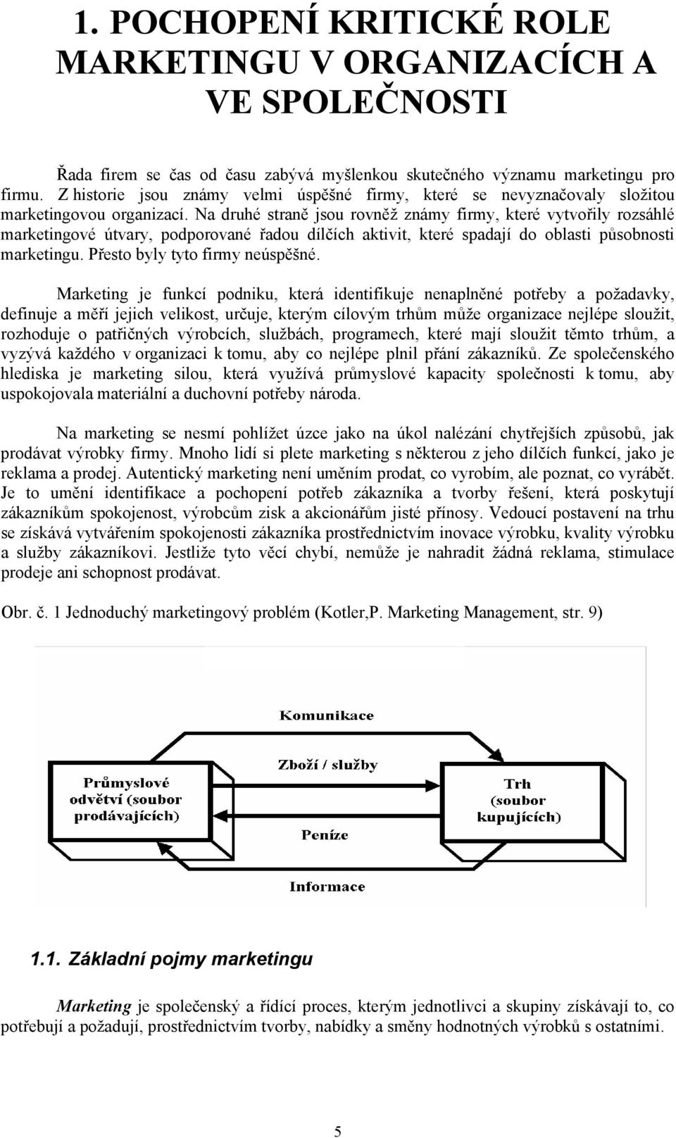 Na druhé straně jsou rovněž známy firmy, které vytvořily rozsáhlé marketingové útvary, podporované řadou dílčích aktivit, které spadají do oblasti působnosti marketingu.