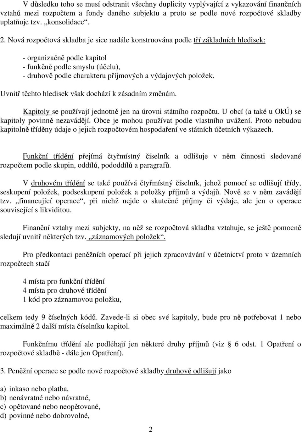 Nová rozpočtová skladba je sice nadále konstruována podle tří základních hledisek: - organizačně podle kapitol - funkčně podle smyslu (účelu), - druhově podle charakteru příjmových a výdajových