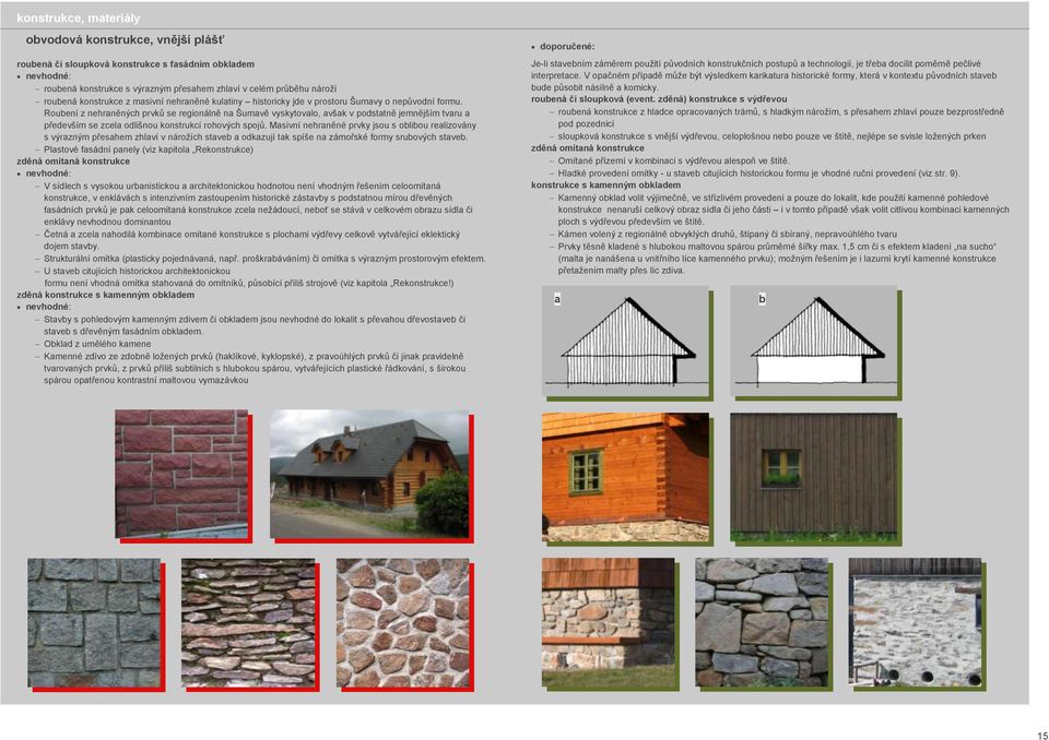 Roubení z nehraněných prvků se regionálně na Šumavě vyskytovalo, avšak v podstatně jemnějším tvaru a především se zcela odlišnou konstrukcí rohových spojů.