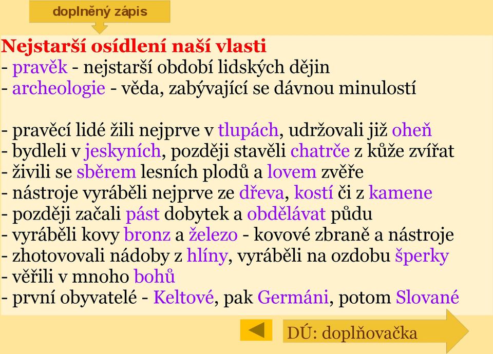 nástroje vyráběli nejprve ze dřeva, kostí či z kamene - později začali pást dobytek a obdělávat půdu - vyráběli kovy bronz a železo - kovové zbraně a