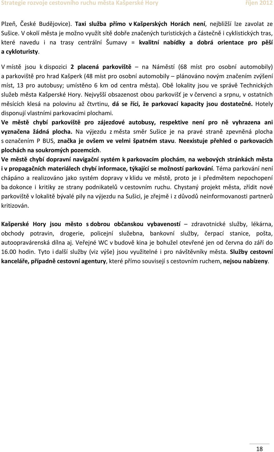 V místě jsou k dispozici 2 placená parkoviště na Náměstí (68 míst pro osobní automobily) a parkoviště pro hrad Kašperk (48 míst pro osobní automobily plánováno novým značením zvýšení míst, 13 pro