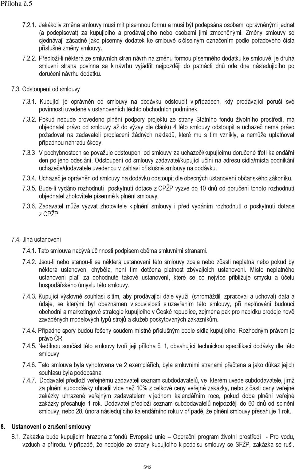 2. Předloží-li některá ze smluvních stran návrh na změnu formou písemného dodatku ke smlouvě, je druhá smluvní strana povinna se k návrhu vyjádřit nejpozději do patnácti dnů ode dne následujícího po