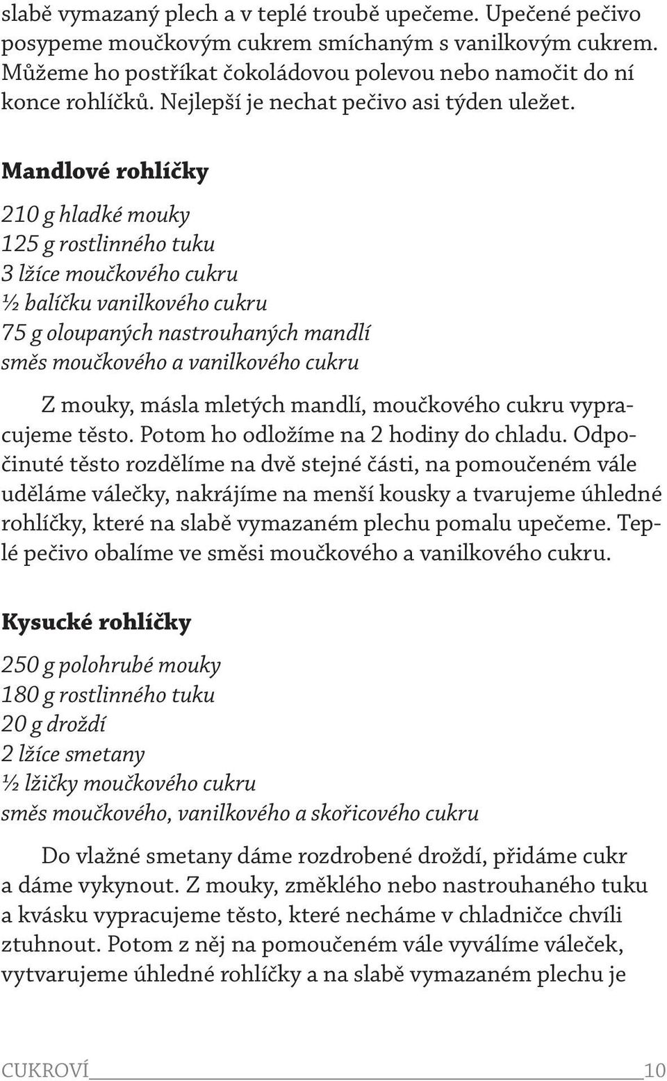 Mandlové rohlíčky 210 g hladké mouky 125 g rostlinného tuku 3 lžíce moučkového cukru ½ balíčku vanilkového cukru 75 g oloupaných nastrouhaných mandlí směs moučkového a vanilkového cukru Z mouky,