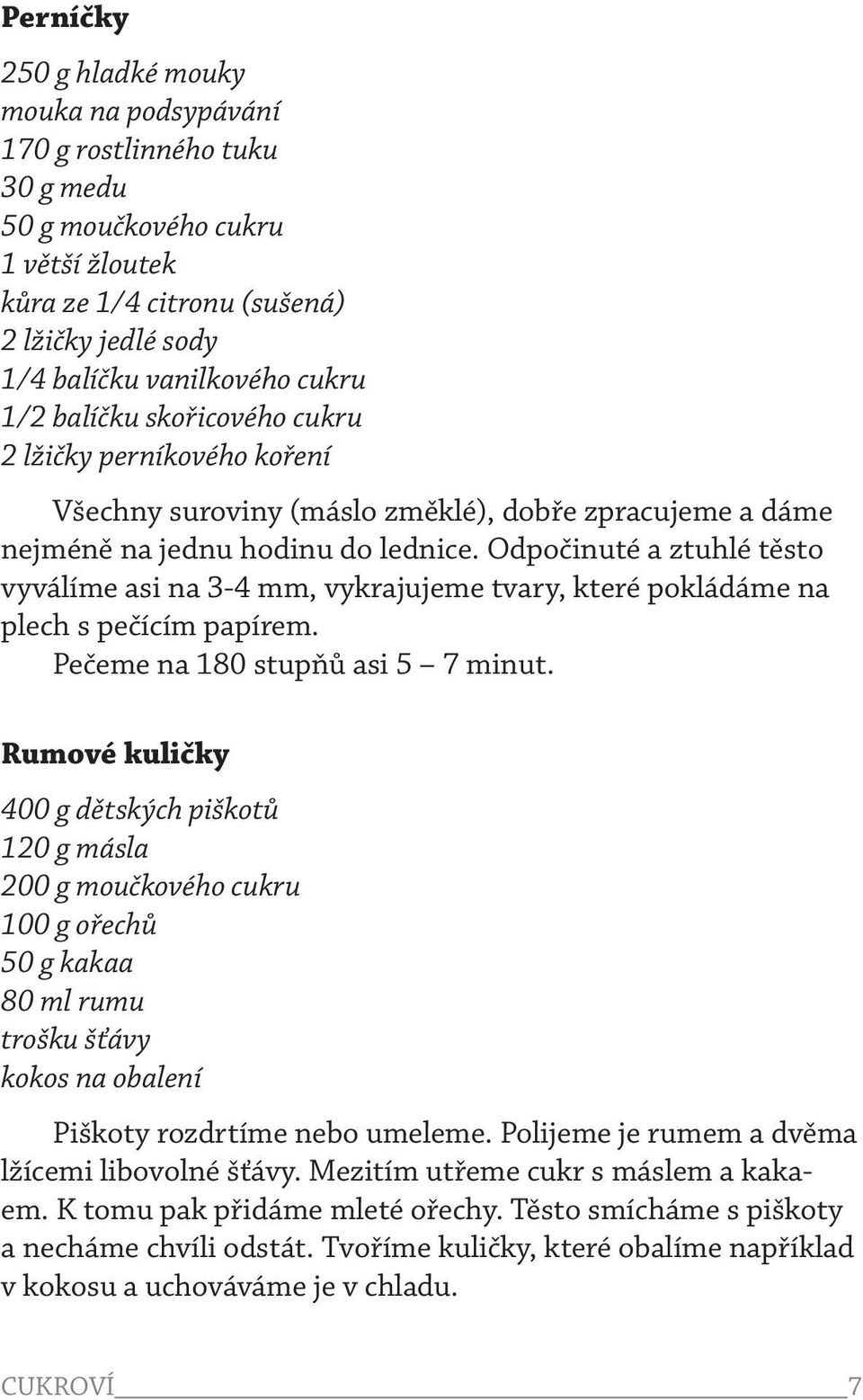 Odpočinuté a ztuhlé těsto vyválíme asi na 3-4 mm, vykrajujeme tvary, které pokládáme na plech s pečícím papírem. Pečeme na 180 stupňů asi 5 7 minut.