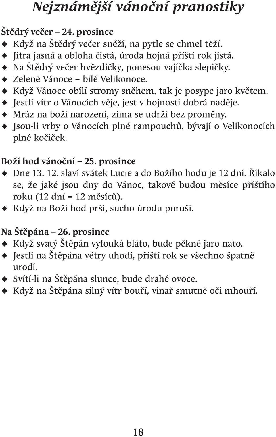 Jestli vítr o Vánocích věje, jest v hojnosti dobrá naděje. Mráz na boží narození, zima se udrží bez proměny. Jsou-li vrby o Vánocích plné rampouchů, bývají o Velikonocích plné kočiček.