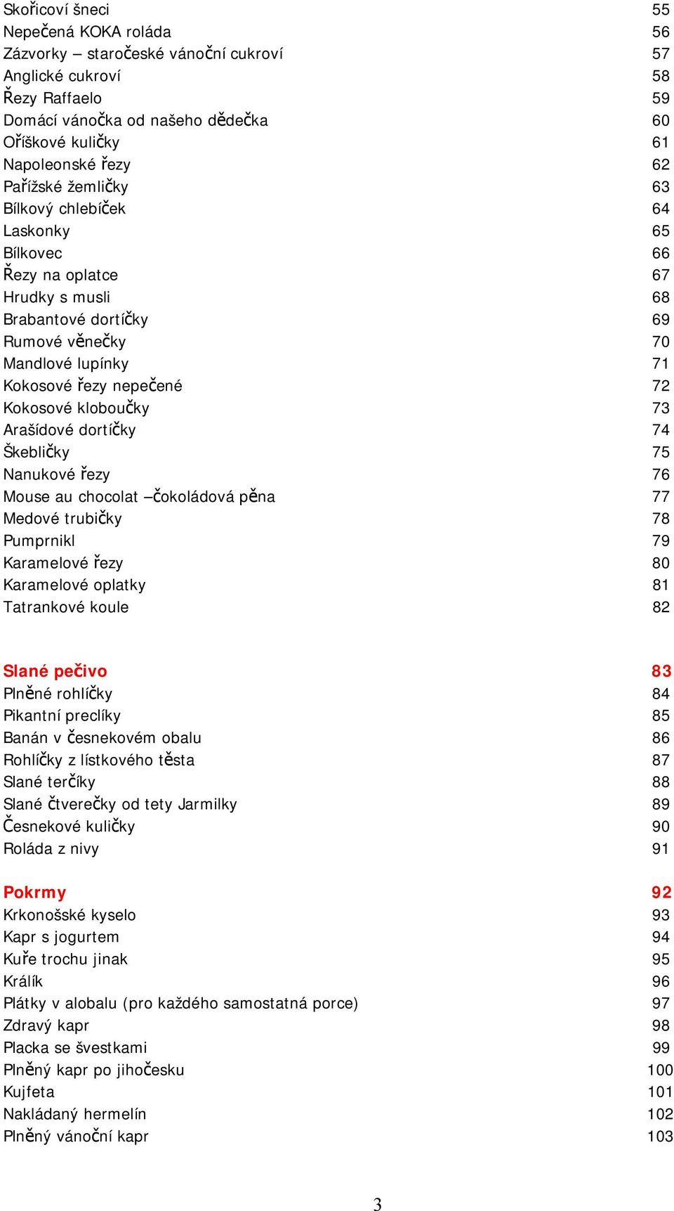 kloboučky 73 Arašídové dortíčky 74 Škebličky 75 Nanukové řezy 76 Mouse au chocolat čokoládová pěna 77 Medové trubičky 78 Pumprnikl 79 Karamelové řezy 80 Karamelové oplatky 81 Tatrankové koule 82