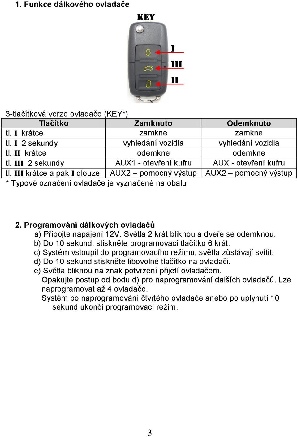 III krátce a pak I dlouze AUX2 pomocný výstup AUX2 pomocný výstup * Typové označení ovladače je vyznačené na obalu 2. Programování dálkových ovladačů a) Připojte napájení 12V.