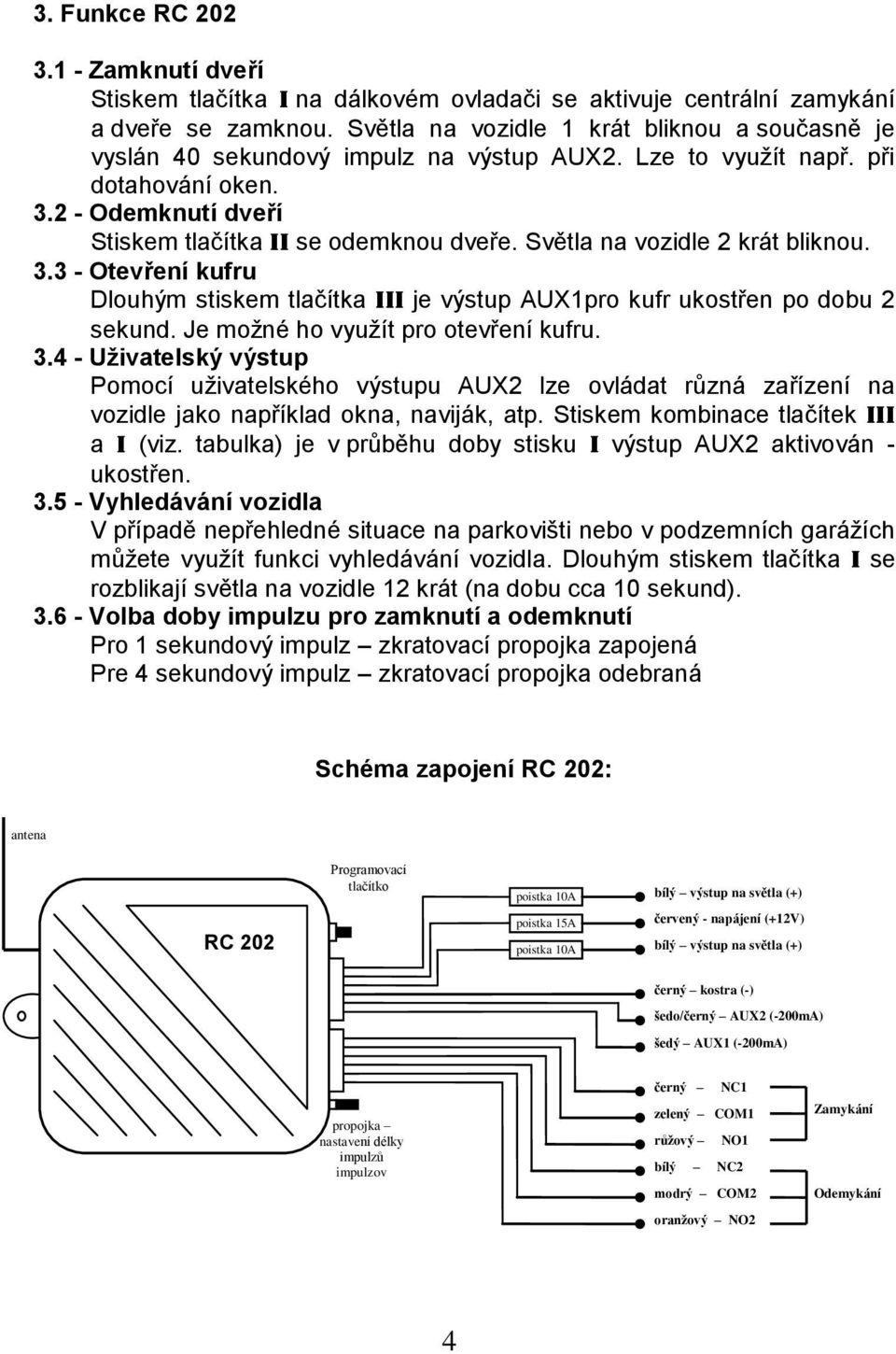 Světla na vozidle 2 krát bliknou. 3.3 - Otevření kufru Dlouhým stiskem tlačítka III je výstup AUX1pro kufr ukostřen po dobu 2 sekund. Je možné ho využít pro otevření kufru. 3.4 - Uživatelský výstup Pomocí uživatelského výstupu AUX2 lze ovládat různá zařízení na vozidle jako například okna, naviják, atp.