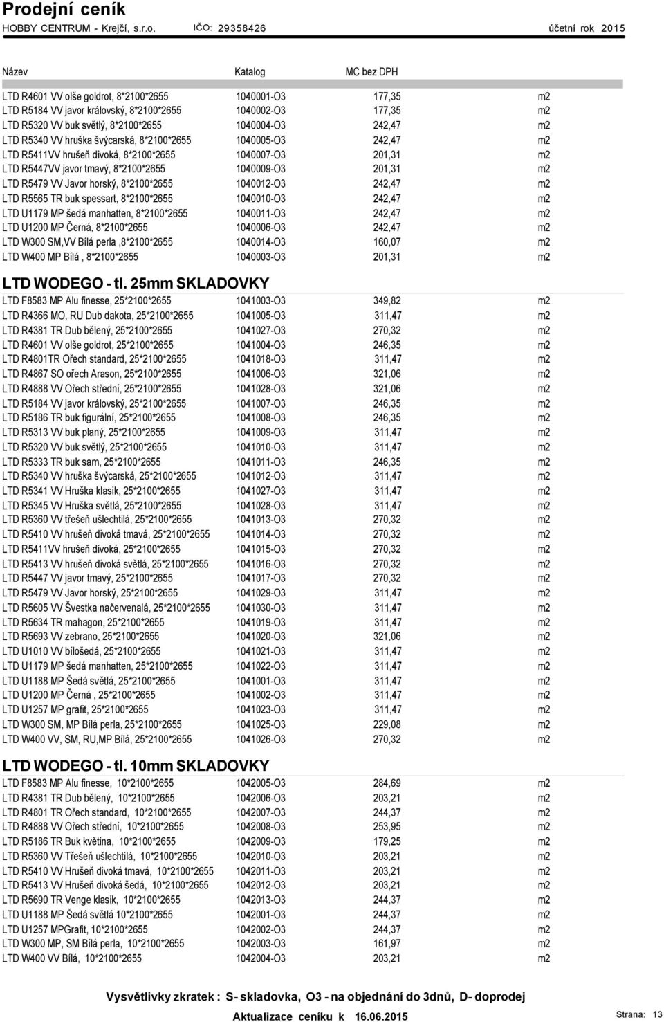 8*2100*2655 1040012-O3 242,47 m2 LTD R5565 TR buk spessart, 8*2100*2655 1040010-O3 242,47 m2 LTD U1179 MP šedá manhatten, 8*2100*2655 1040011-O3 242,47 m2 LTD U1200 MP Černá, 8*2100*2655 1040006-O3