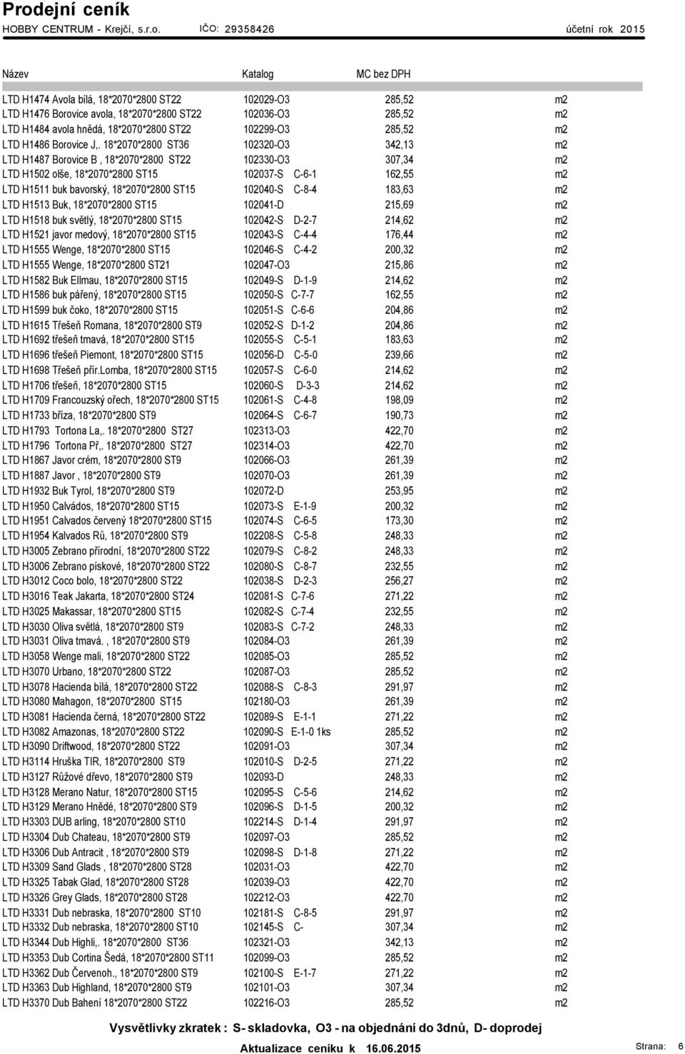 18*2070*2800 ST36 102320-O3 342,13 m2 LTD H1487 Borovice B, 18*2070*2800 ST22 102330-O3 307,34 m2 LTD H1502 olše, 18*2070*2800 ST15 102037-S C-6-1 162,55 m2 LTD H1511 buk bavorský, 18*2070*2800 ST15