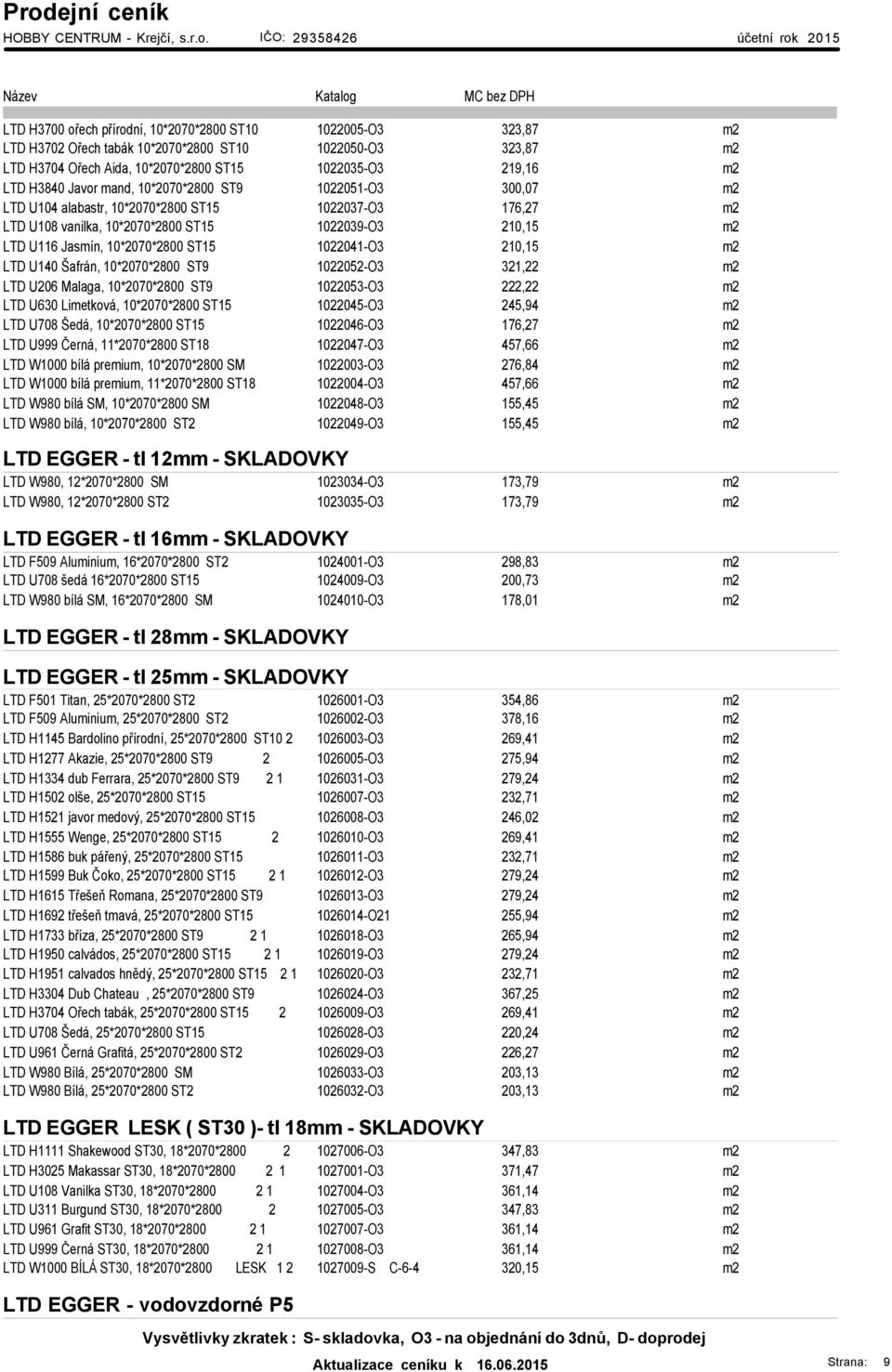 1022041-O3 210,15 m2 LTD U140 Šafrán, 10*2070*2800 ST9 1022052-O3 321,22 m2 LTD U206 Malaga, 10*2070*2800 ST9 1022053-O3 222,22 m2 LTD U630 Limetková, 10*2070*2800 ST15 1022045-O3 245,94 m2 LTD U708