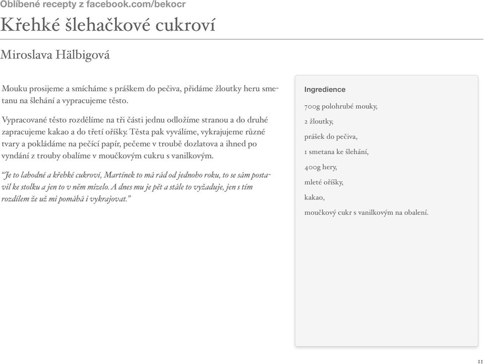Těsta pak vyválíme, vykrajujeme různé tvary a pokládáme na pečící papír, pečeme v troubě dozlatova a ihned po vyndání z trouby obalíme v moučkovým cukru s vanilkovým.