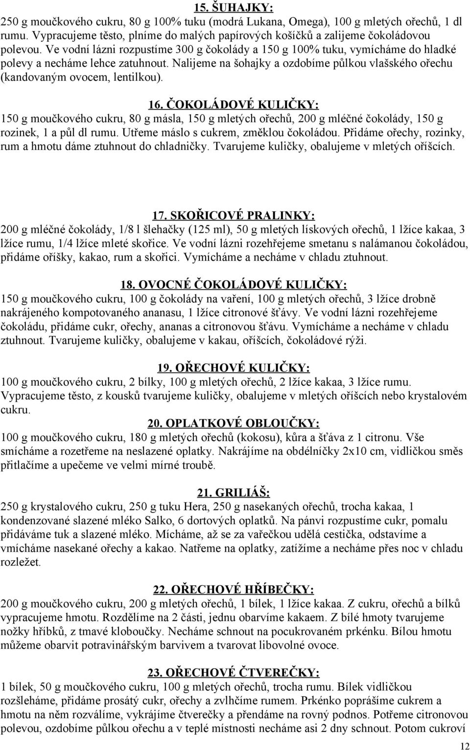 16. ČOKOLÁDOVÉ KULIČKY: 150 g moučkového cukru, 80 g másla, 150 g mletých ořechů, 200 g mléčné čokolády, 150 g rozinek, 1 a půl dl rumu. Utřeme máslo s cukrem, změklou čokoládou.