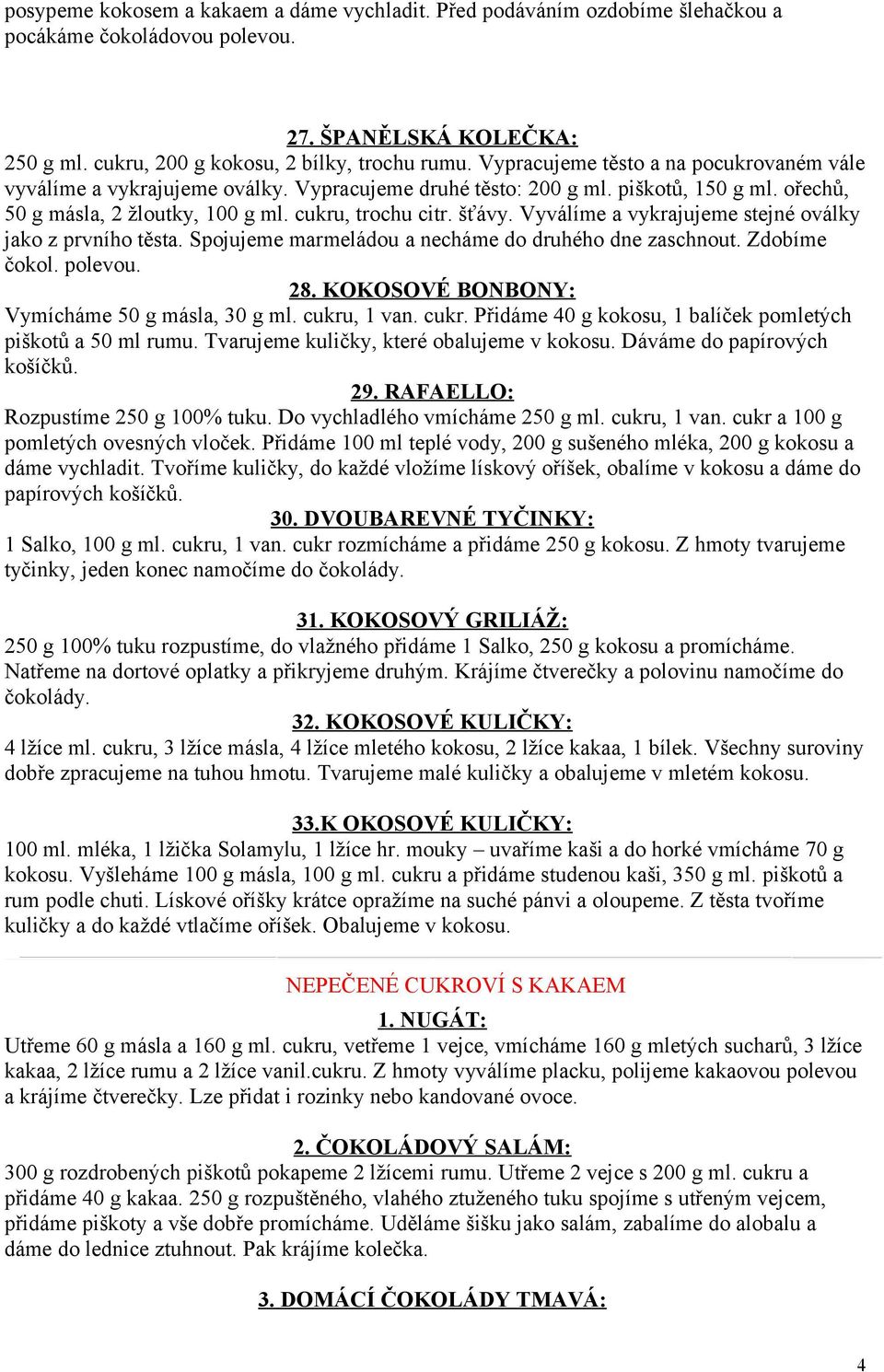 Vyválíme a vykrajujeme stejné oválky jako z prvního těsta. Spojujeme marmeládou a necháme do druhého dne zaschnout. Zdobíme čokol. polevou. 28. KOKOSOVÉ BONBONY: Vymícháme 50 g másla, 30 g ml.