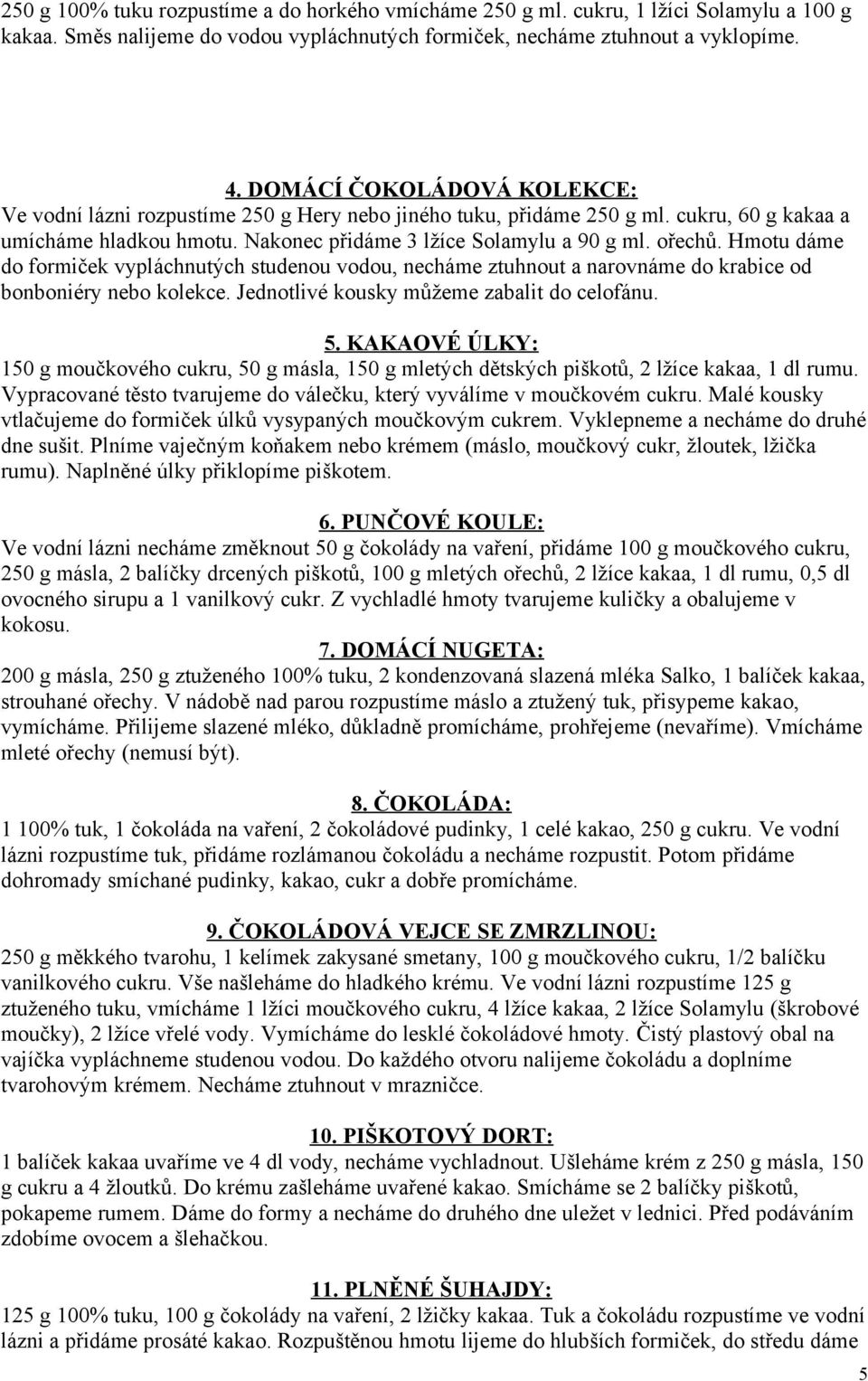 Hmotu dáme do formiček vypláchnutých studenou vodou, necháme ztuhnout a narovnáme do krabice od bonboniéry nebo kolekce. Jednotlivé kousky můžeme zabalit do celofánu. 5.