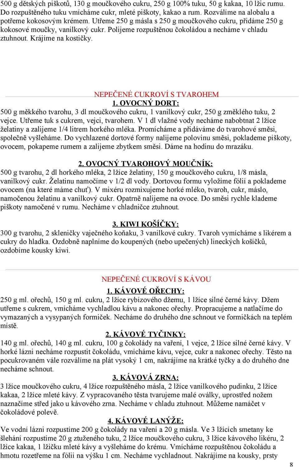 Krájíme na kostičky. NEPEČENÉ CUKROVÍ S TVAROHEM 1. OVOCNÝ DORT: 500 g měkkého tvarohu, 3 dl moučkového cukru, 1 vanilkový cukr, 250 g změklého tuku, 2 vejce. Utřeme tuk s cukrem, vejci, tvarohem.