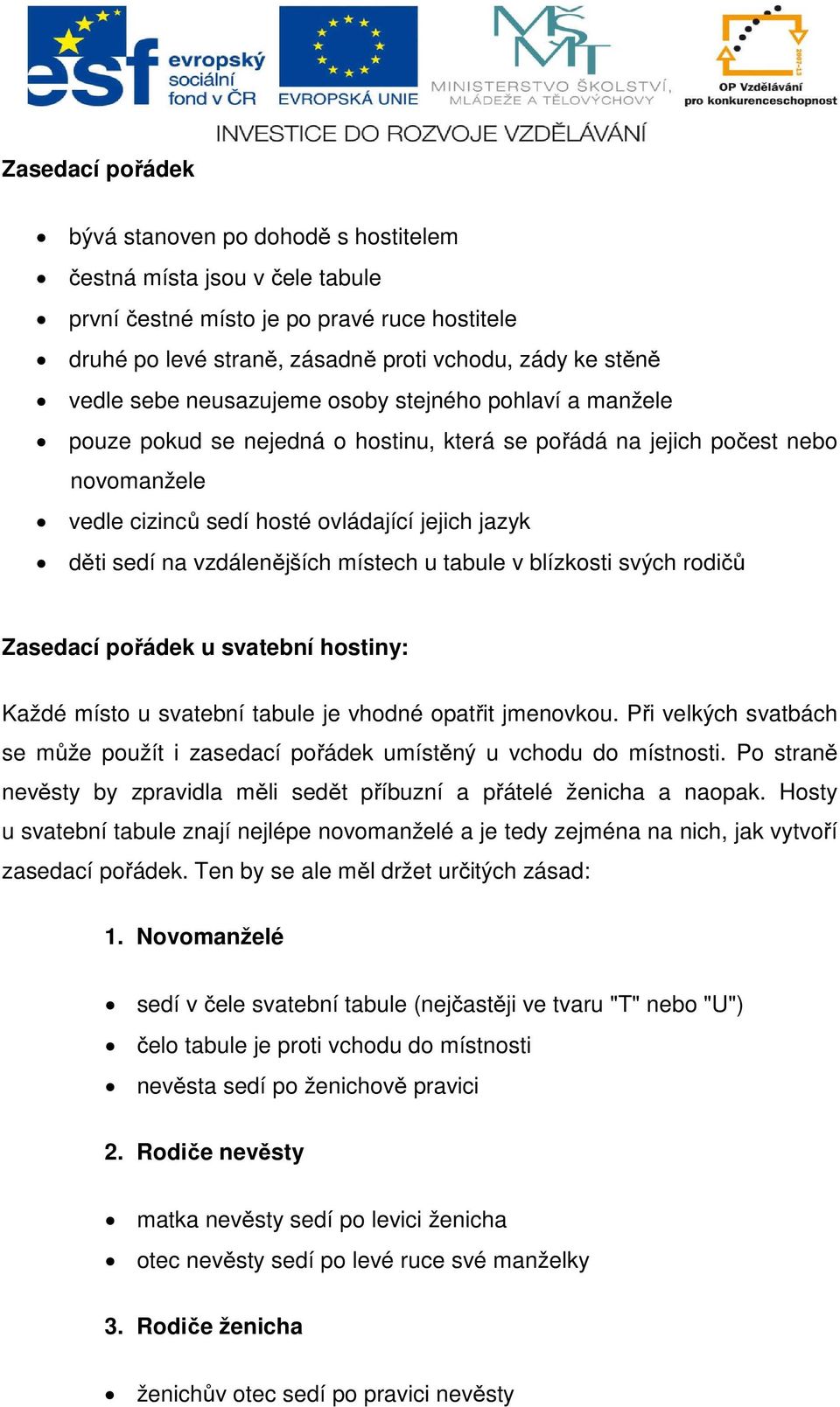 vzdálenějších místech u tabule v blízkosti svých rodičů Zasedací pořádek u svatební hostiny: Každé místo u svatební tabule je vhodné opatřit jmenovkou.