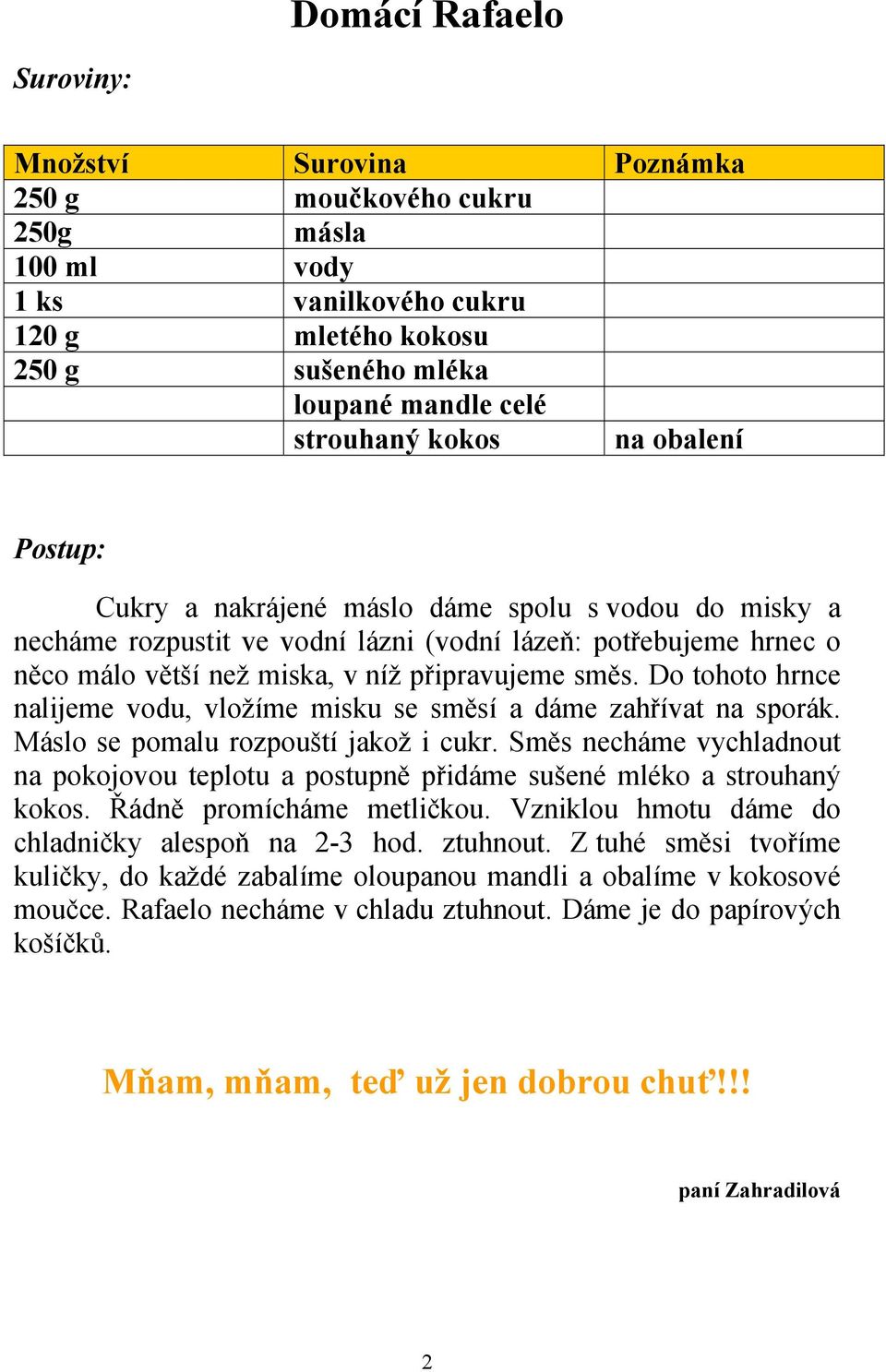 Do tohoto hrnce nalijeme vodu, vložíme misku se směsí a dáme zahřívat na sporák. Máslo se pomalu rozpouští jakož i cukr.