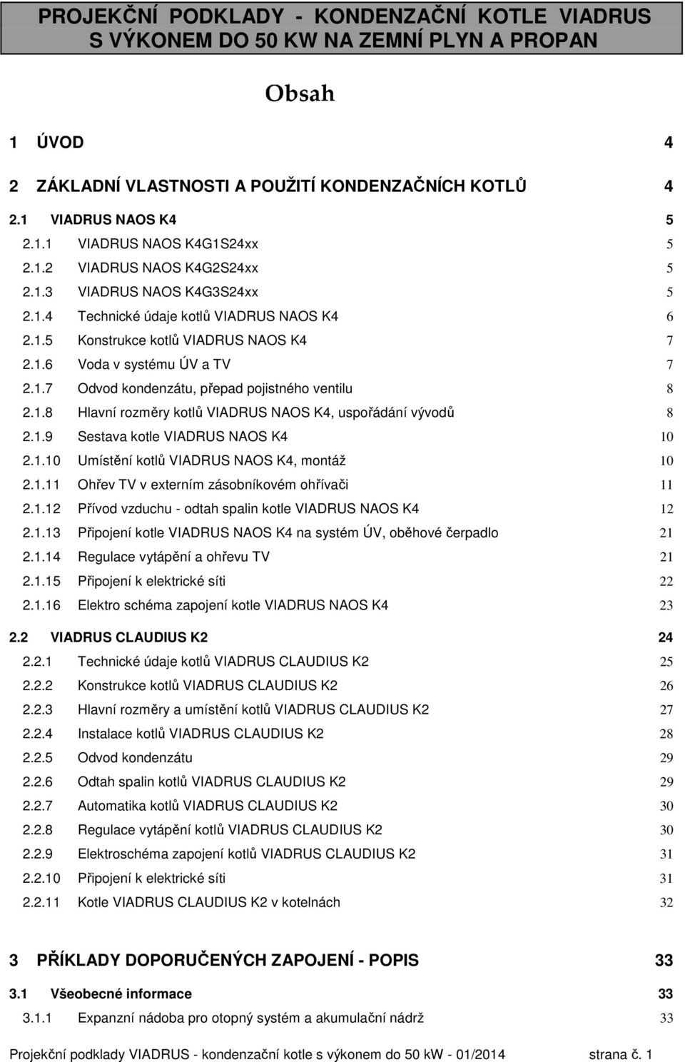 1.8 Hlavní rozměry kotlů VIADRUS NAOS K4, uspořádání vývodů 8 2.1.9 Sestava kotle VIADRUS NAOS K4 10 2.1.10 Umístění kotlů VIADRUS NAOS K4, montáž 10 2.1.11 Ohřev TV v externím zásobníkovém ohřívači 11 2.