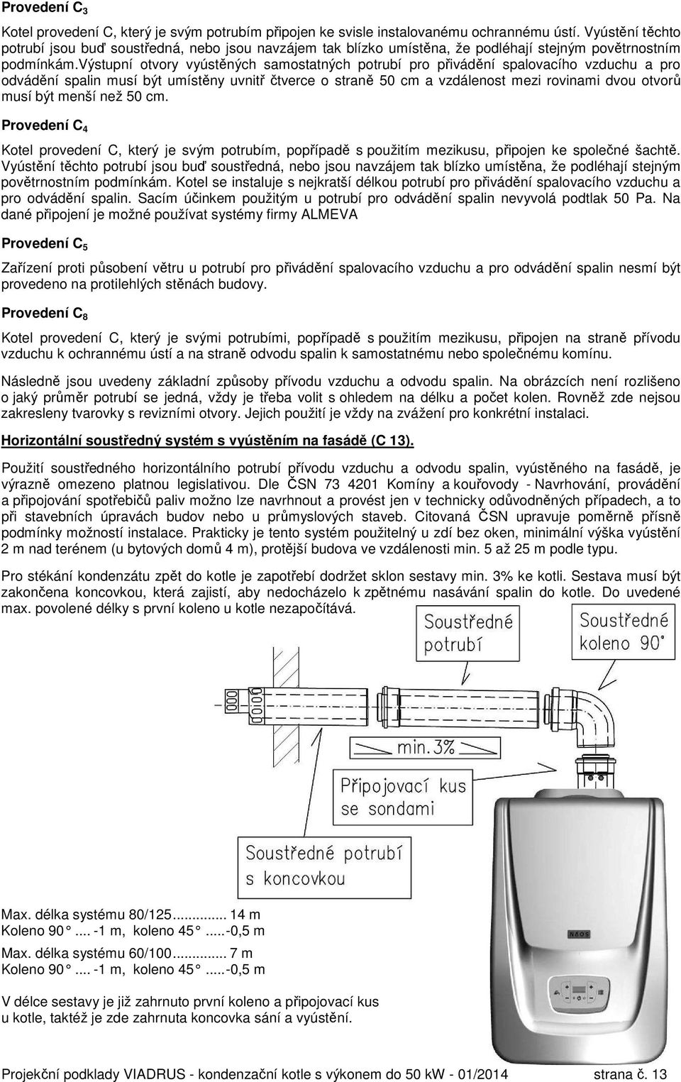 výstupní otvory vyústěných samostatných potrubí pro přivádění spalovacího vzduchu a pro odvádění spalin musí být umístěny uvnitř čtverce o straně 50 cm a vzdálenost mezi rovinami dvou otvorů musí být