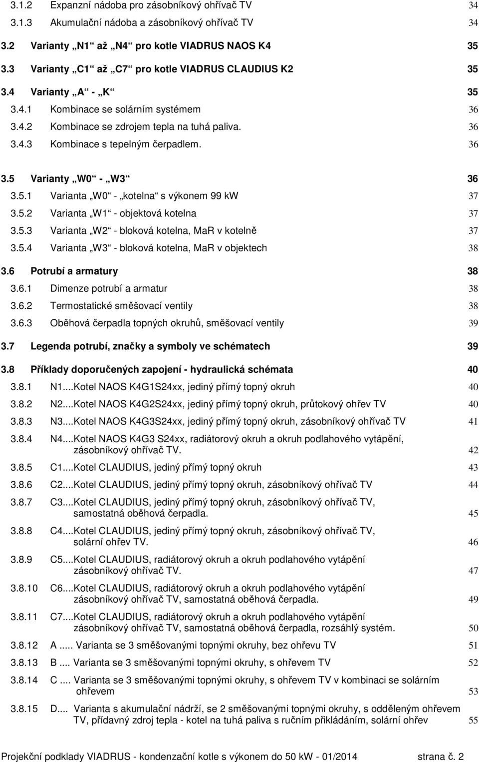 36 3.5 Varianty W0 - W3 36 3.5.1 Varianta W0 - kotelna s výkonem 99 kw 37 3.5.2 Varianta W1 - objektová kotelna 37 3.5.3 Varianta W2 - bloková kotelna, MaR v kotelně 37 3.5.4 Varianta W3 - bloková kotelna, MaR v objektech 38 3.