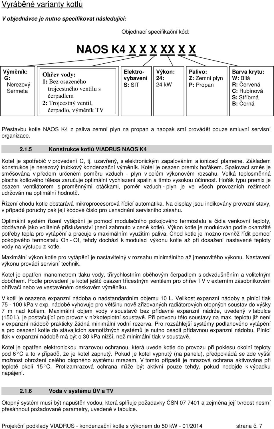Přestavbu kotle NAOS K4 z paliva zemní plyn na propan a naopak smí provádět pouze smluvní servisní organizace. 2.1.5 Konstrukce kotlů VIADRUS NAOS K4 Kotel je spotřebič v provedení C, tj.