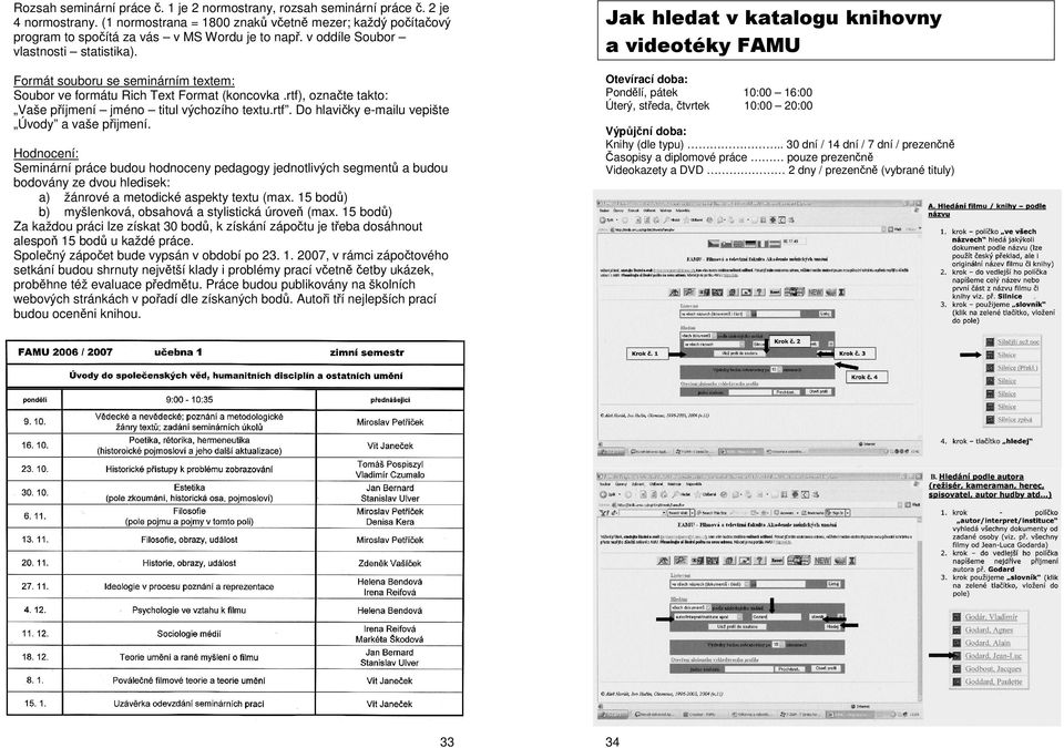 Hodnocení: Seminární práce budou hodnoceny pedagogy jednotlivých segmentů a budou bodovány ze dvou hledisek: a) žánrové a metodické aspekty textu (max.