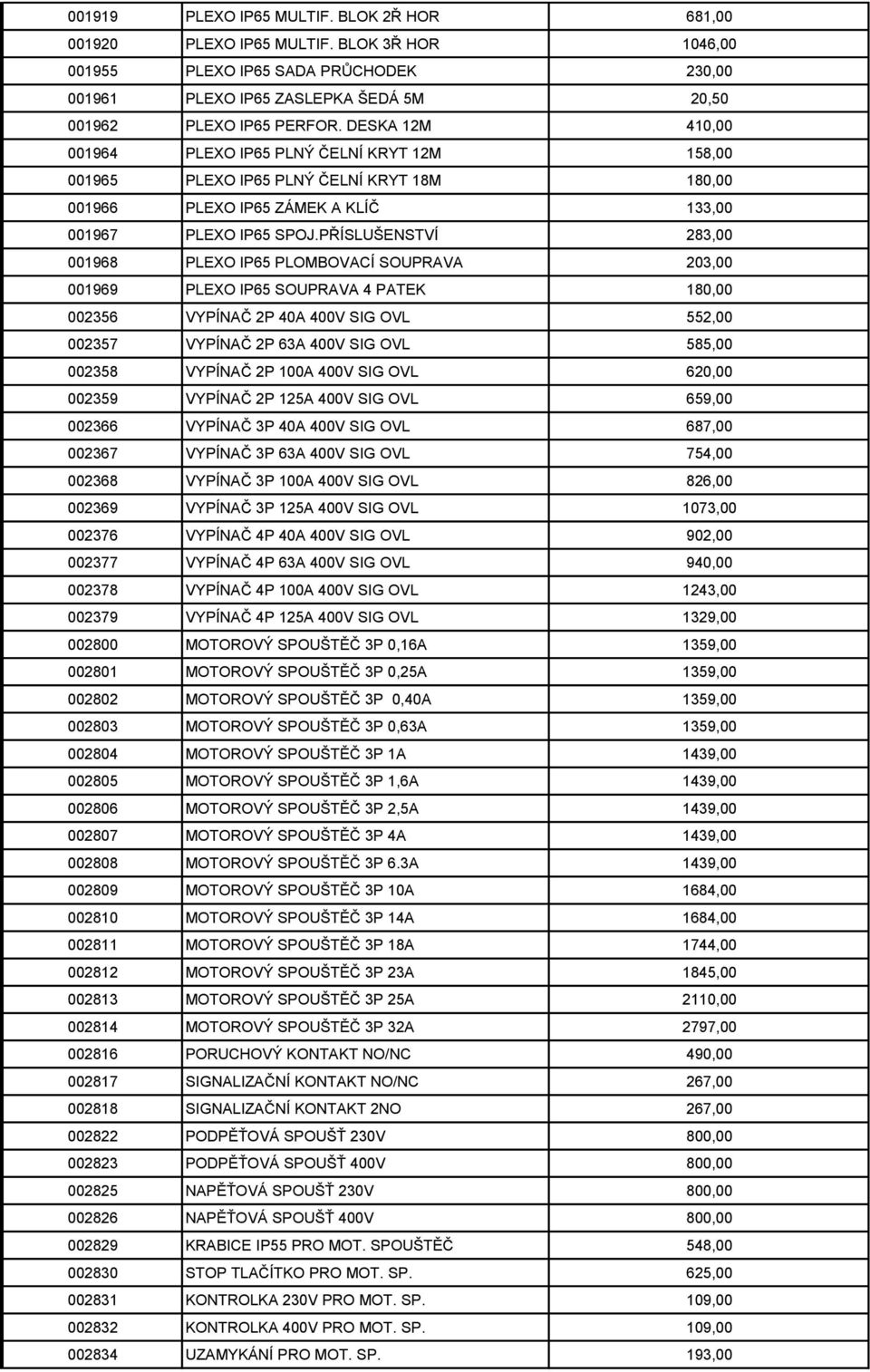 PŘÍSLUŠENSTVÍ 283,00 001968 PLEXO IP65 PLOMBOVACÍ SOUPRAVA 203,00 001969 PLEXO IP65 SOUPRAVA 4 PATEK 180,00 002356 VYPÍNAČ 2P 40A 400V SIG OVL 552,00 002357 VYPÍNAČ 2P 63A 400V SIG OVL 585,00 002358