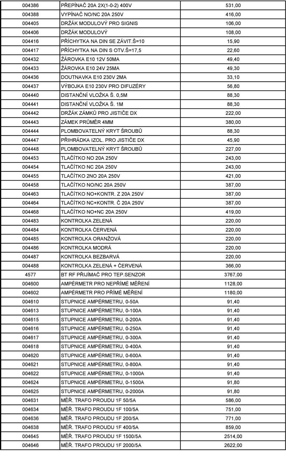 Š=17,5 22,60 004432 ŽÁROVKA E10 12V 50MA 49,40 004433 ŽÁROVKA E10 24V 25MA 49,30 004436 DOUTNAVKA E10 230V 2MA 33,10 004437 VÝBOJKA E10 230V PRO DIFUZÉRY 56,80 004440 DISTANČNÍ VLOŽKA Š.