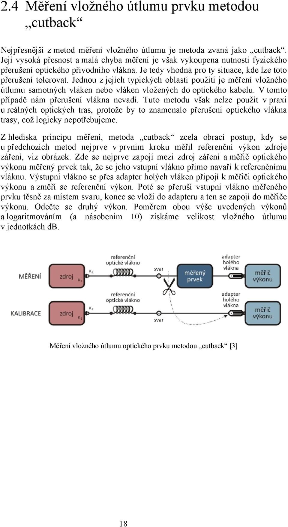 Jednou z jejích typických oblastí použití je měření vložného útlumu samotných vláken nebo vláken vložených do optického kabelu. V tomto případě nám přerušení vlákna nevadí.