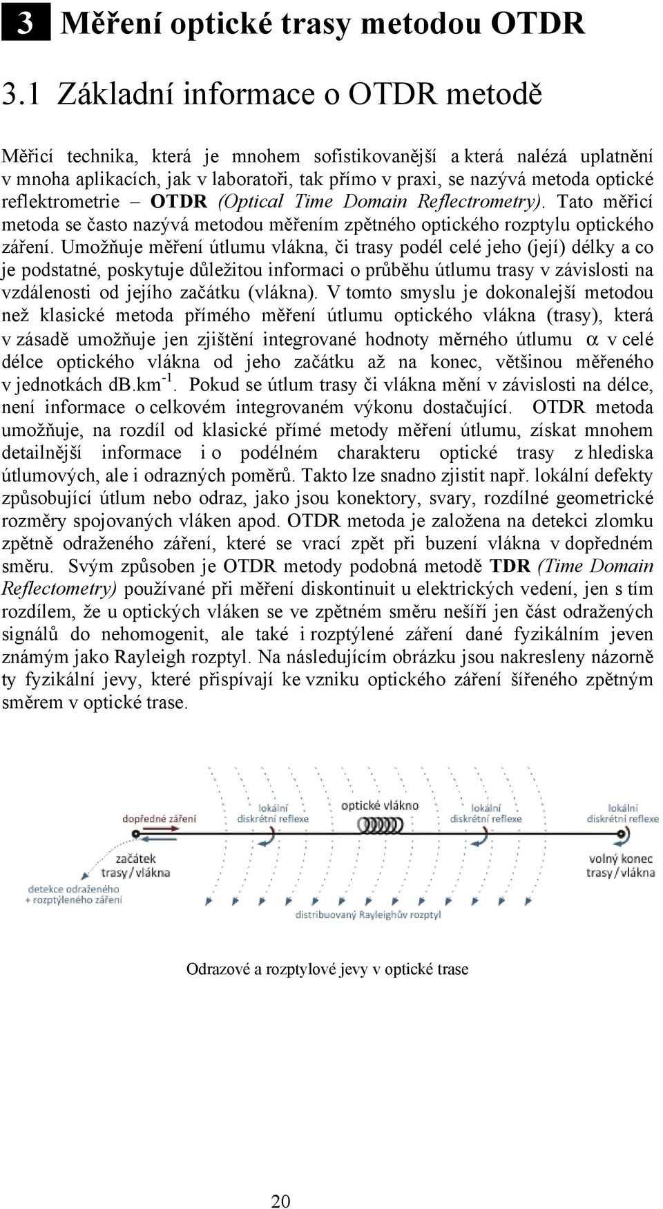 reflektrometrie OTDR (Optical Time Domain Reflectrometry). Tato měřicí metoda se často nazývá metodou měřením zpětného optického rozptylu optického záření.